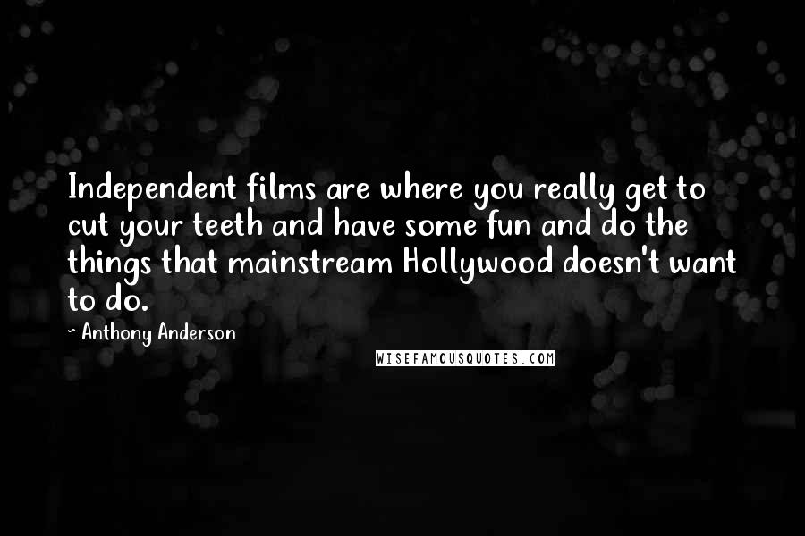 Anthony Anderson Quotes: Independent films are where you really get to cut your teeth and have some fun and do the things that mainstream Hollywood doesn't want to do.