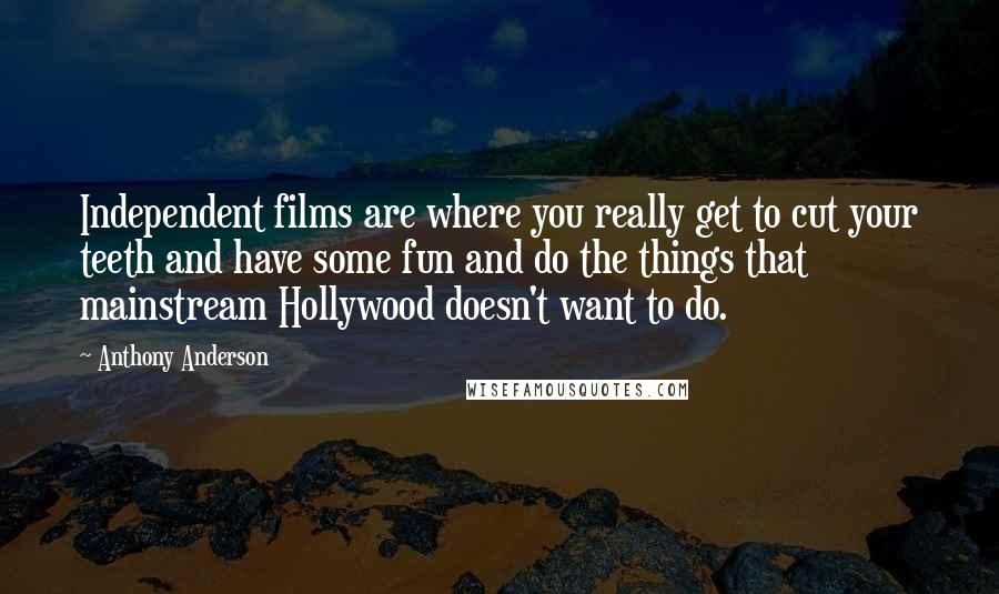 Anthony Anderson Quotes: Independent films are where you really get to cut your teeth and have some fun and do the things that mainstream Hollywood doesn't want to do.