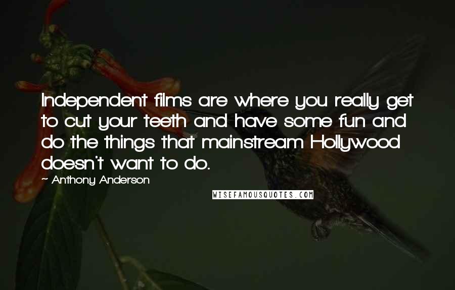 Anthony Anderson Quotes: Independent films are where you really get to cut your teeth and have some fun and do the things that mainstream Hollywood doesn't want to do.