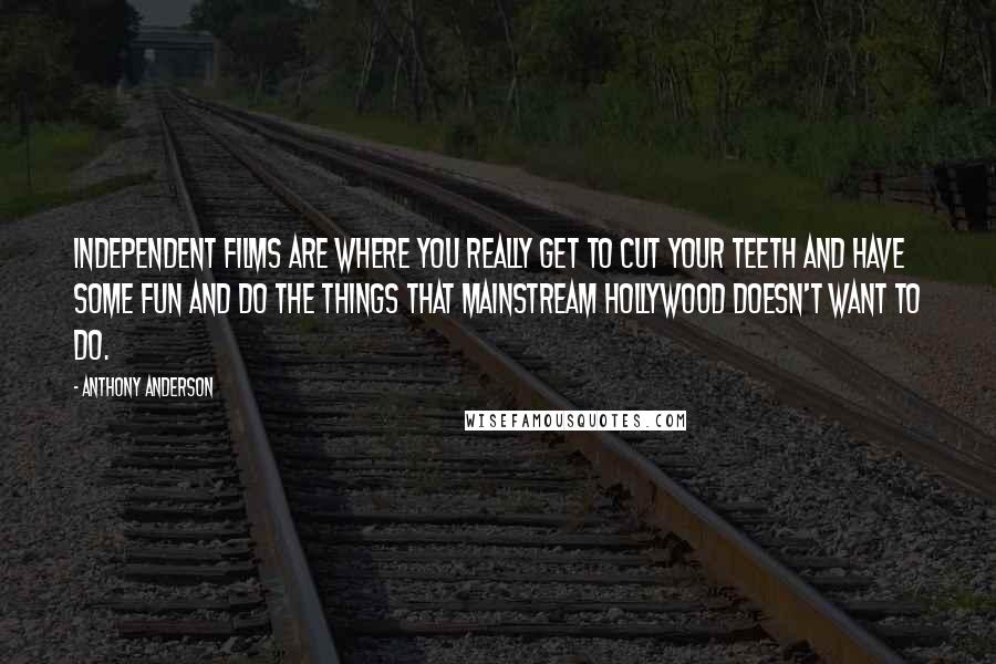 Anthony Anderson Quotes: Independent films are where you really get to cut your teeth and have some fun and do the things that mainstream Hollywood doesn't want to do.