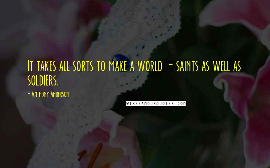 Anthony Anderson Quotes: It takes all sorts to make a world - saints as well as soldiers.
