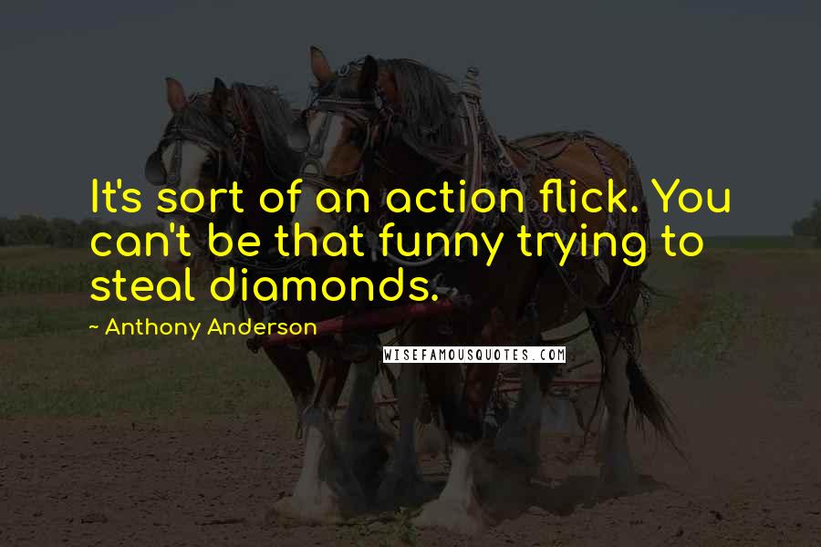 Anthony Anderson Quotes: It's sort of an action flick. You can't be that funny trying to steal diamonds.