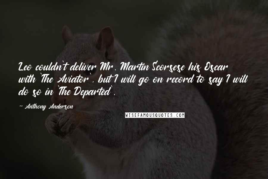 Anthony Anderson Quotes: Leo couldn't deliver Mr. Martin Scorsese his Oscar with 'The Aviator', but I will go on record to say I will do so in 'The Departed'.