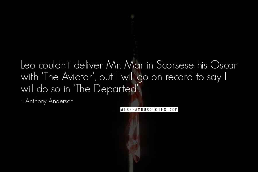 Anthony Anderson Quotes: Leo couldn't deliver Mr. Martin Scorsese his Oscar with 'The Aviator', but I will go on record to say I will do so in 'The Departed'.