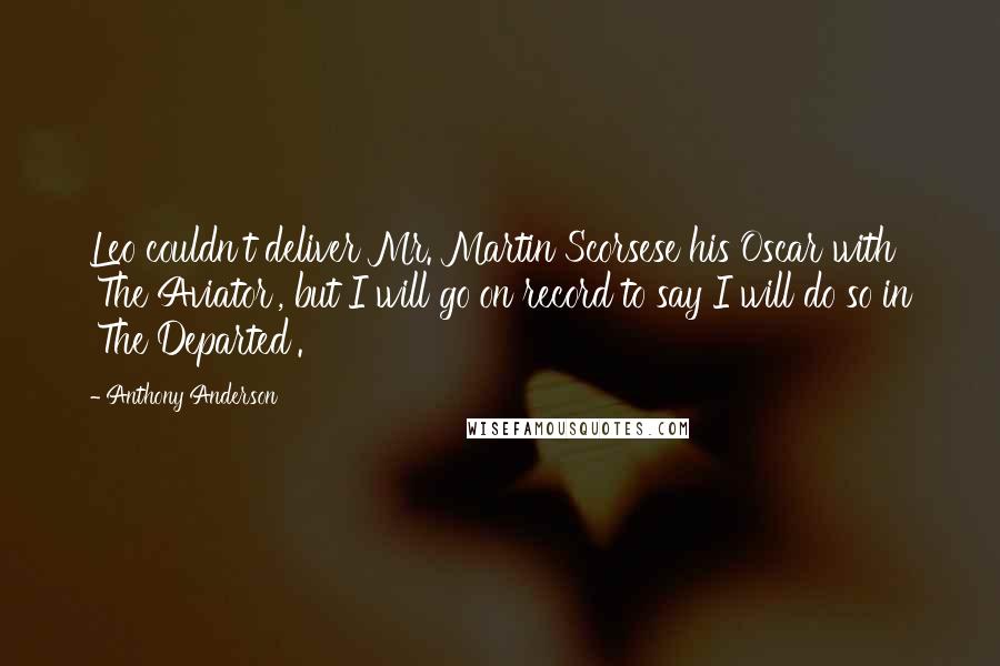 Anthony Anderson Quotes: Leo couldn't deliver Mr. Martin Scorsese his Oscar with 'The Aviator', but I will go on record to say I will do so in 'The Departed'.