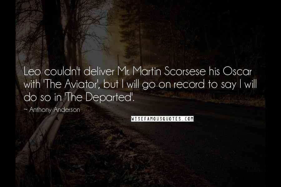 Anthony Anderson Quotes: Leo couldn't deliver Mr. Martin Scorsese his Oscar with 'The Aviator', but I will go on record to say I will do so in 'The Departed'.