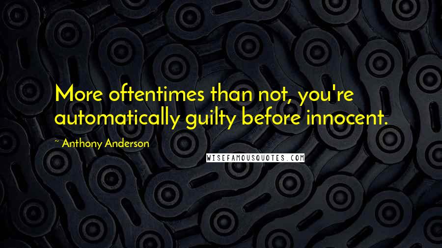 Anthony Anderson Quotes: More oftentimes than not, you're automatically guilty before innocent.