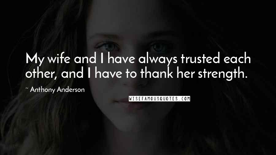 Anthony Anderson Quotes: My wife and I have always trusted each other, and I have to thank her strength.