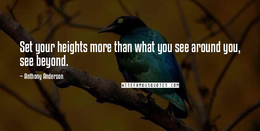 Anthony Anderson Quotes: Set your heights more than what you see around you, see beyond.