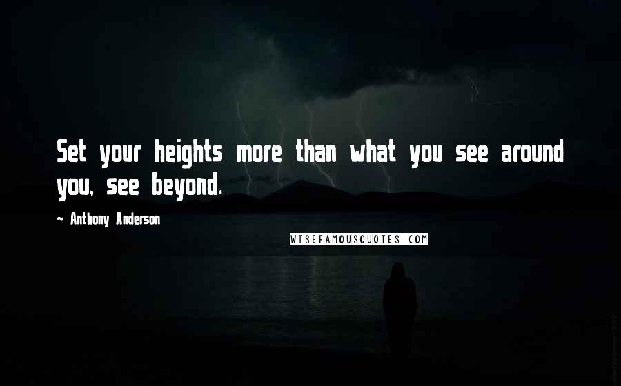 Anthony Anderson Quotes: Set your heights more than what you see around you, see beyond.