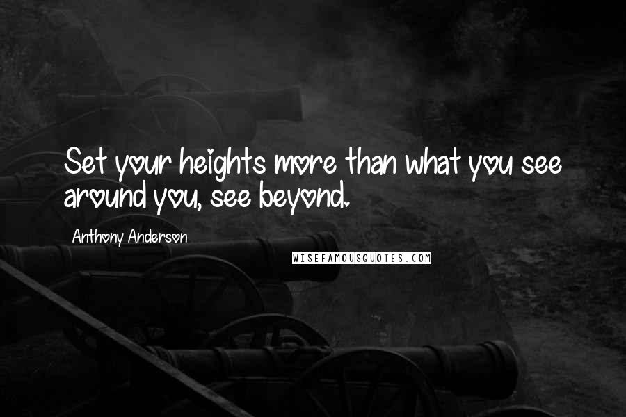 Anthony Anderson Quotes: Set your heights more than what you see around you, see beyond.