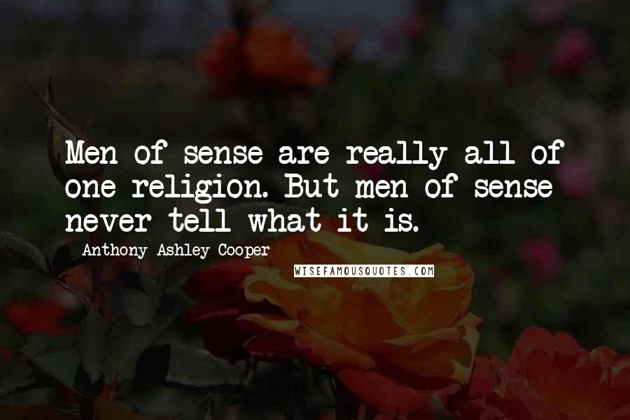 Anthony Ashley Cooper Quotes: Men of sense are really all of one religion. But men of sense never tell what it is.