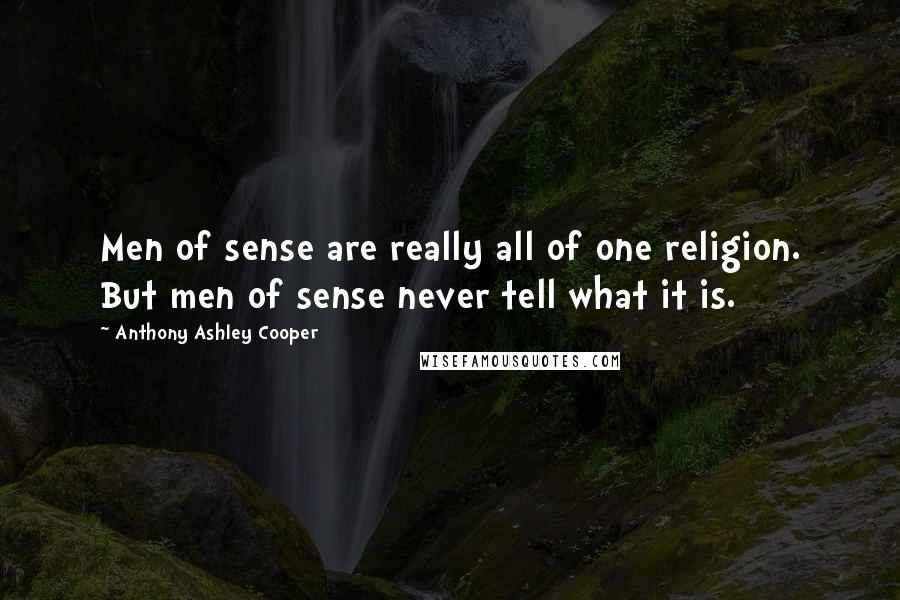 Anthony Ashley Cooper Quotes: Men of sense are really all of one religion. But men of sense never tell what it is.