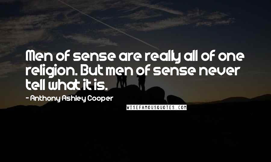 Anthony Ashley Cooper Quotes: Men of sense are really all of one religion. But men of sense never tell what it is.