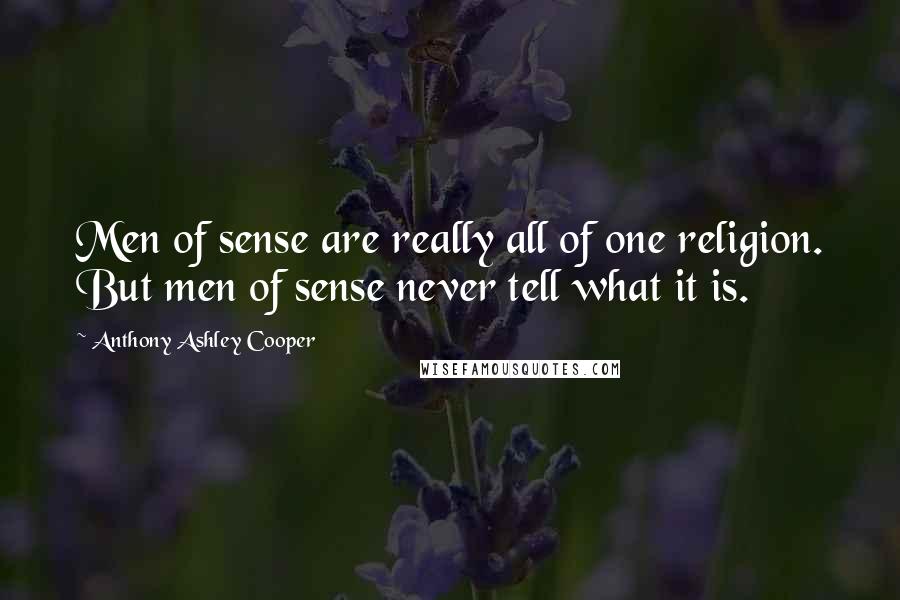 Anthony Ashley Cooper Quotes: Men of sense are really all of one religion. But men of sense never tell what it is.