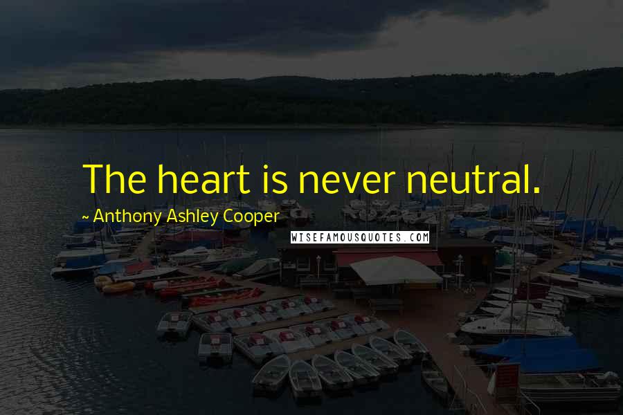 Anthony Ashley Cooper Quotes: The heart is never neutral.