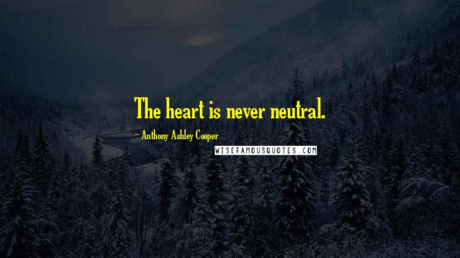 Anthony Ashley Cooper Quotes: The heart is never neutral.
