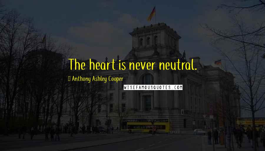 Anthony Ashley Cooper Quotes: The heart is never neutral.
