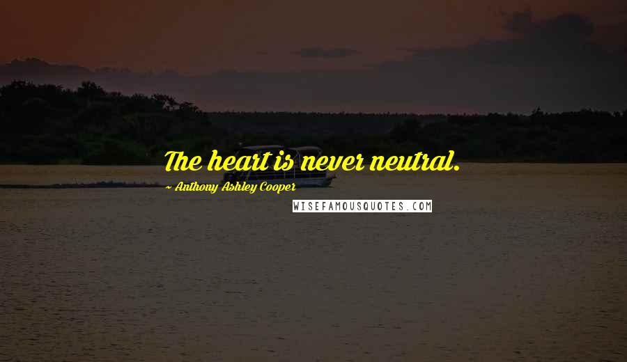 Anthony Ashley Cooper Quotes: The heart is never neutral.