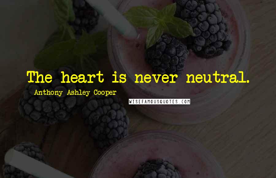 Anthony Ashley Cooper Quotes: The heart is never neutral.