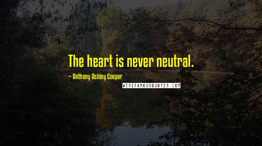 Anthony Ashley Cooper Quotes: The heart is never neutral.