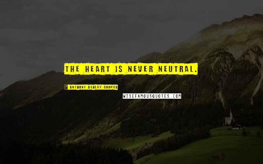 Anthony Ashley Cooper Quotes: The heart is never neutral.