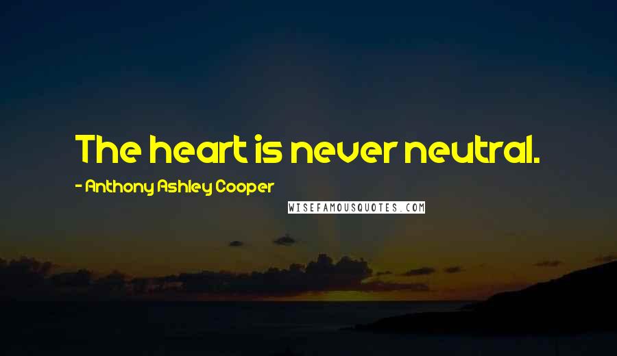 Anthony Ashley Cooper Quotes: The heart is never neutral.