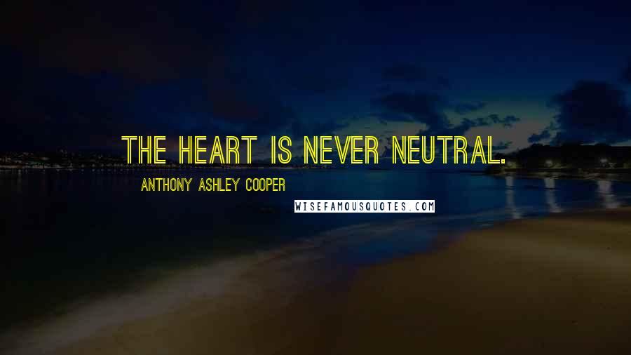 Anthony Ashley Cooper Quotes: The heart is never neutral.