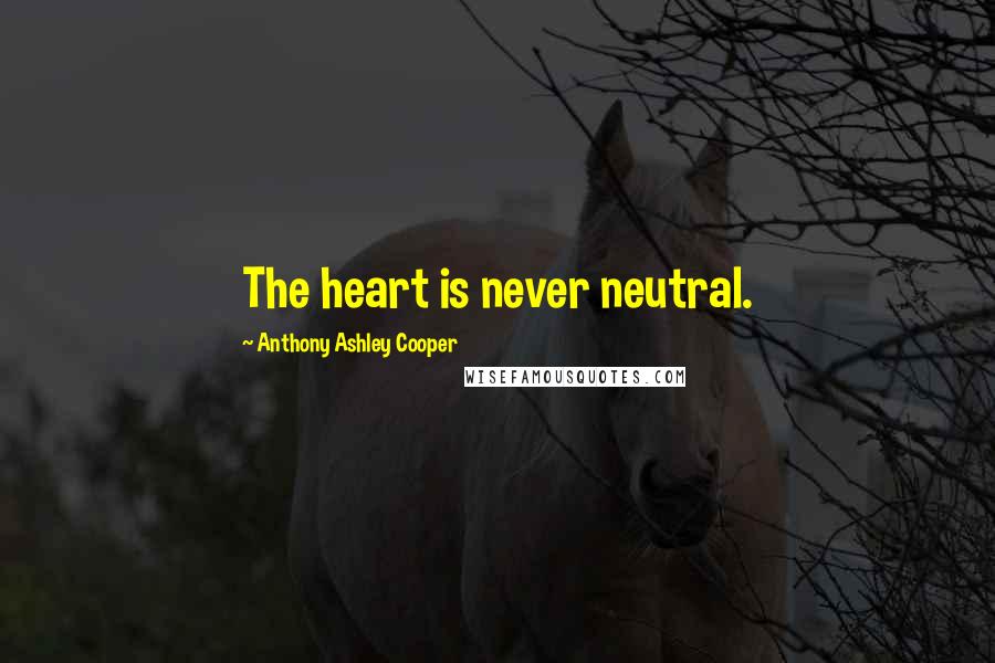 Anthony Ashley Cooper Quotes: The heart is never neutral.