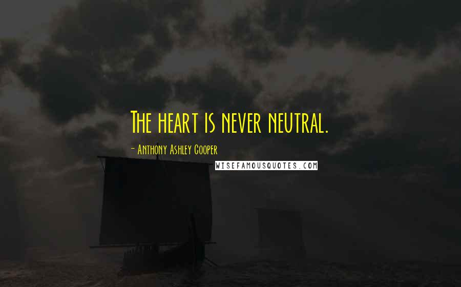 Anthony Ashley Cooper Quotes: The heart is never neutral.