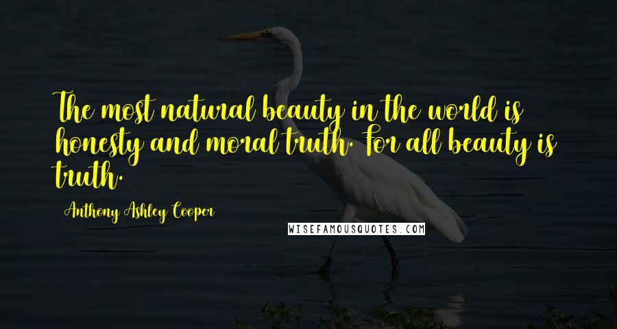 Anthony Ashley Cooper Quotes: The most natural beauty in the world is honesty and moral truth. For all beauty is truth.