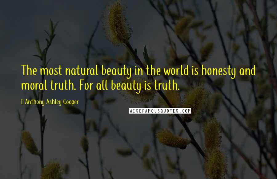 Anthony Ashley Cooper Quotes: The most natural beauty in the world is honesty and moral truth. For all beauty is truth.