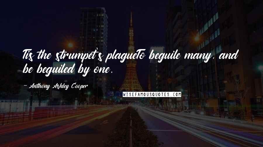 Anthony Ashley Cooper Quotes: Tis the strumpet's plagueTo beguile many, and be beguiled by one.