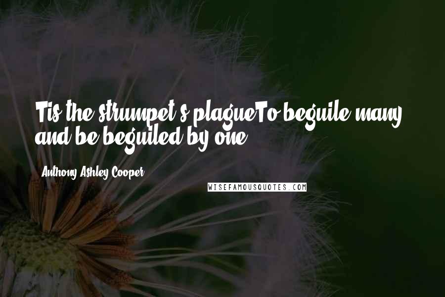 Anthony Ashley Cooper Quotes: Tis the strumpet's plagueTo beguile many, and be beguiled by one.