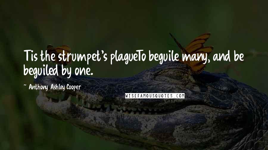 Anthony Ashley Cooper Quotes: Tis the strumpet's plagueTo beguile many, and be beguiled by one.