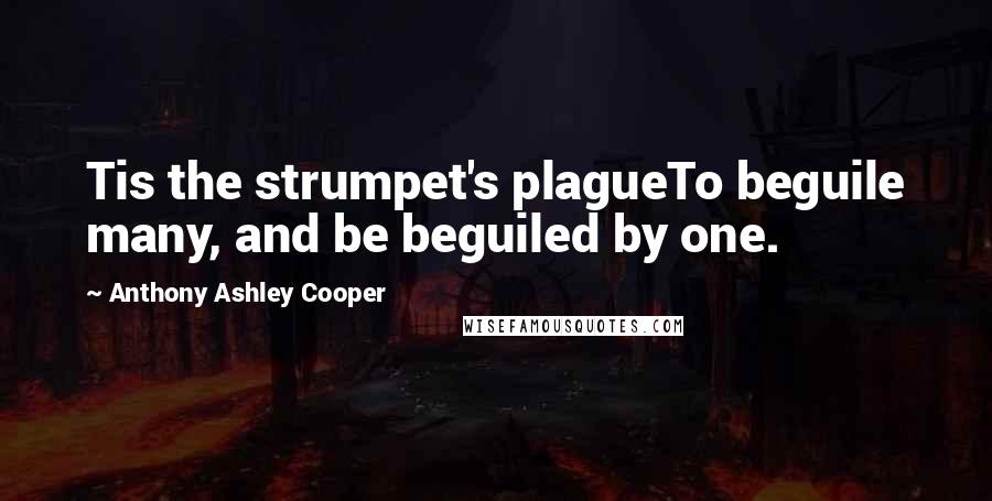 Anthony Ashley Cooper Quotes: Tis the strumpet's plagueTo beguile many, and be beguiled by one.