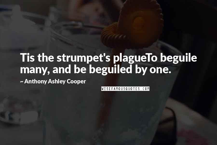 Anthony Ashley Cooper Quotes: Tis the strumpet's plagueTo beguile many, and be beguiled by one.