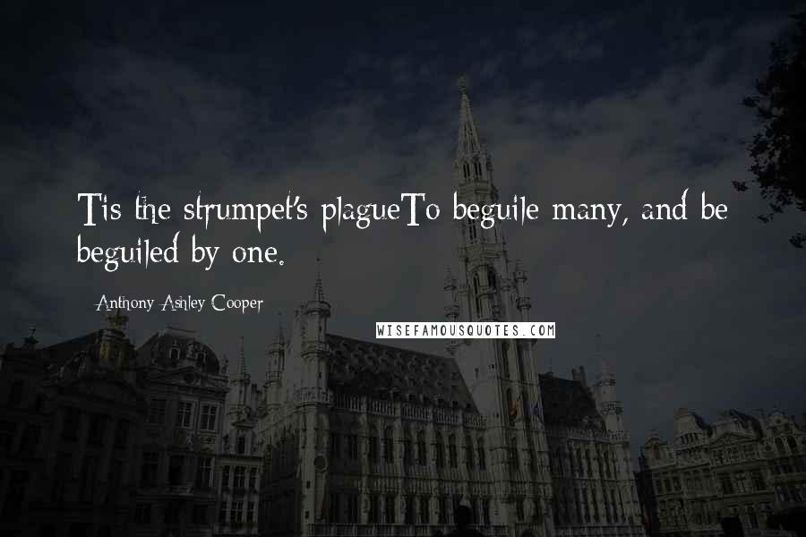 Anthony Ashley Cooper Quotes: Tis the strumpet's plagueTo beguile many, and be beguiled by one.