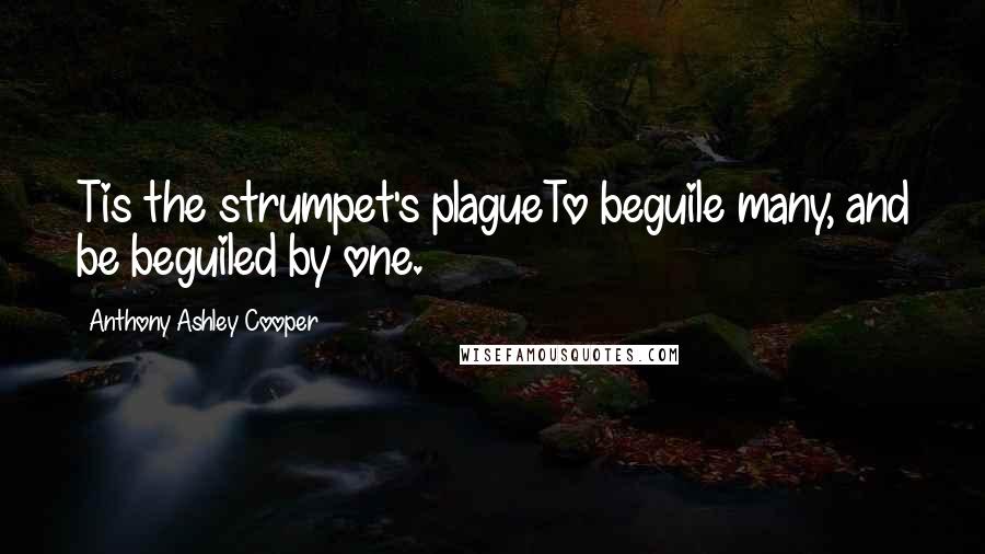 Anthony Ashley Cooper Quotes: Tis the strumpet's plagueTo beguile many, and be beguiled by one.