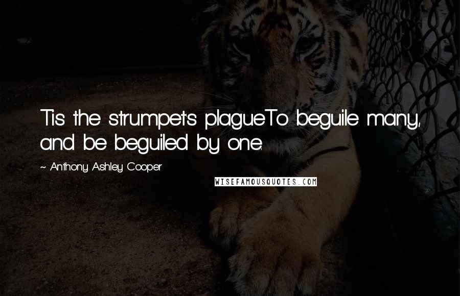 Anthony Ashley Cooper Quotes: Tis the strumpet's plagueTo beguile many, and be beguiled by one.