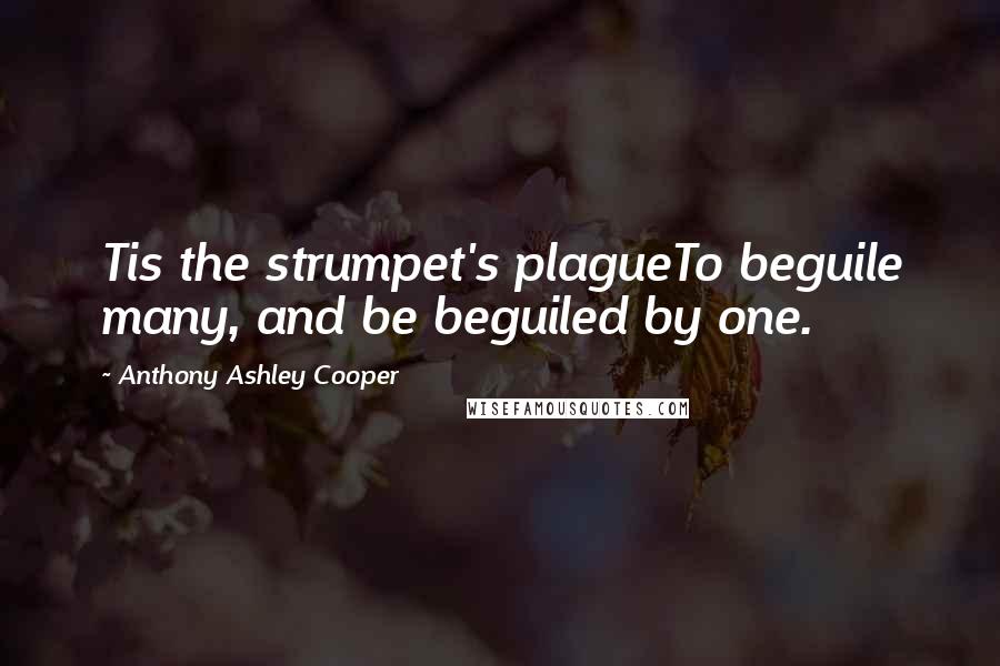 Anthony Ashley Cooper Quotes: Tis the strumpet's plagueTo beguile many, and be beguiled by one.