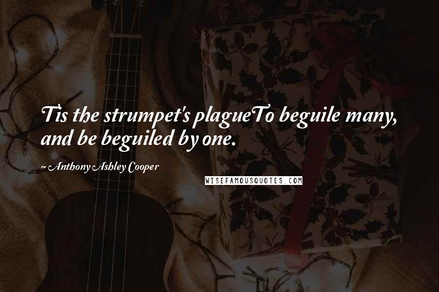 Anthony Ashley Cooper Quotes: Tis the strumpet's plagueTo beguile many, and be beguiled by one.