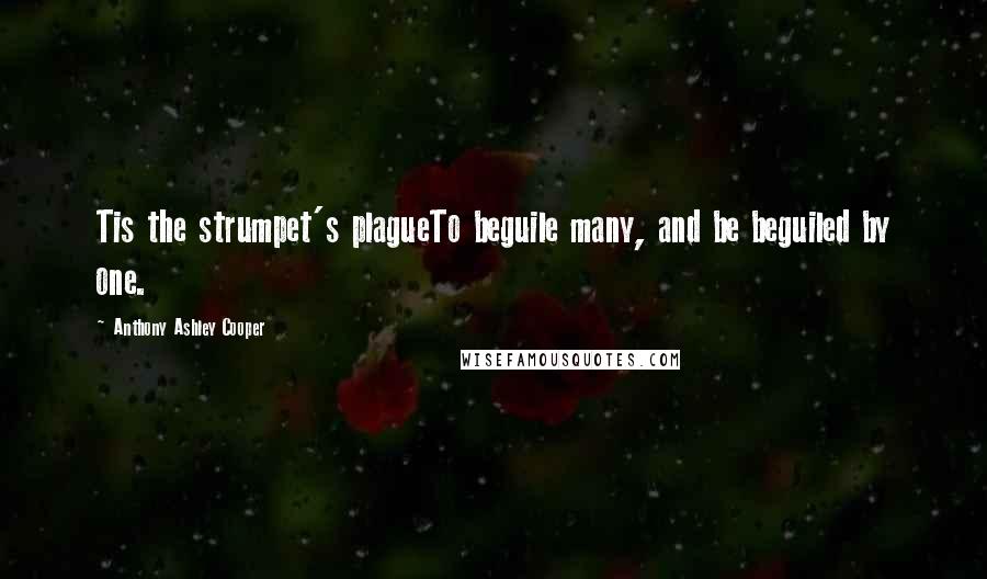 Anthony Ashley Cooper Quotes: Tis the strumpet's plagueTo beguile many, and be beguiled by one.