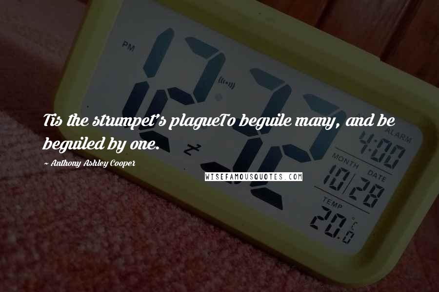 Anthony Ashley Cooper Quotes: Tis the strumpet's plagueTo beguile many, and be beguiled by one.