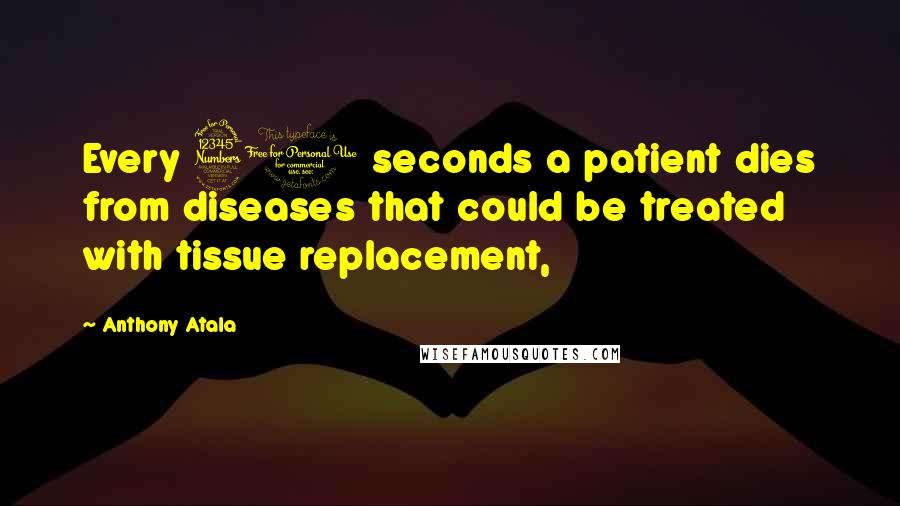 Anthony Atala Quotes: Every 30 seconds a patient dies from diseases that could be treated with tissue replacement,