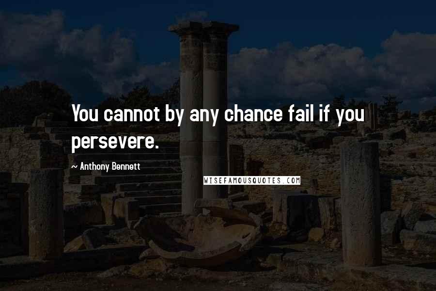 Anthony Bennett Quotes: You cannot by any chance fail if you persevere.