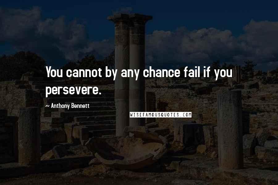 Anthony Bennett Quotes: You cannot by any chance fail if you persevere.