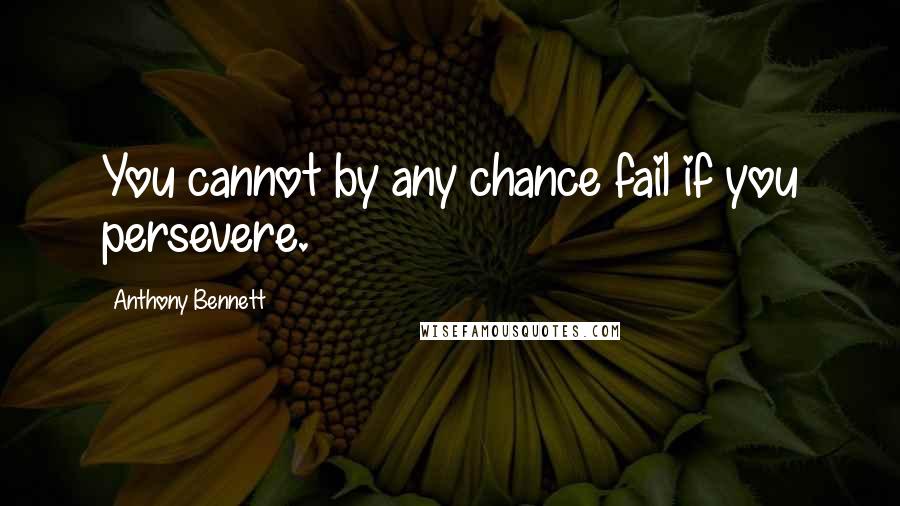 Anthony Bennett Quotes: You cannot by any chance fail if you persevere.