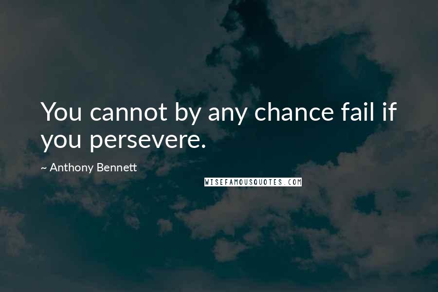 Anthony Bennett Quotes: You cannot by any chance fail if you persevere.