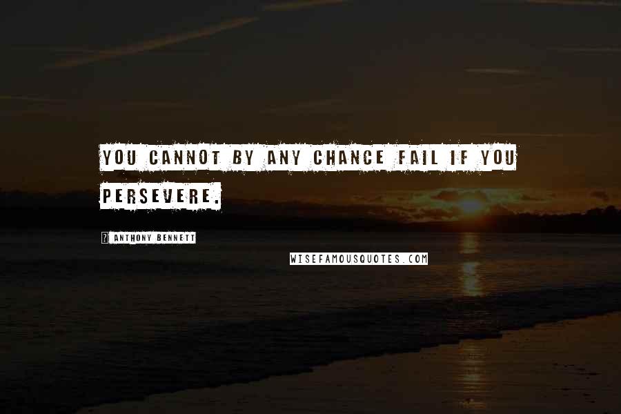 Anthony Bennett Quotes: You cannot by any chance fail if you persevere.